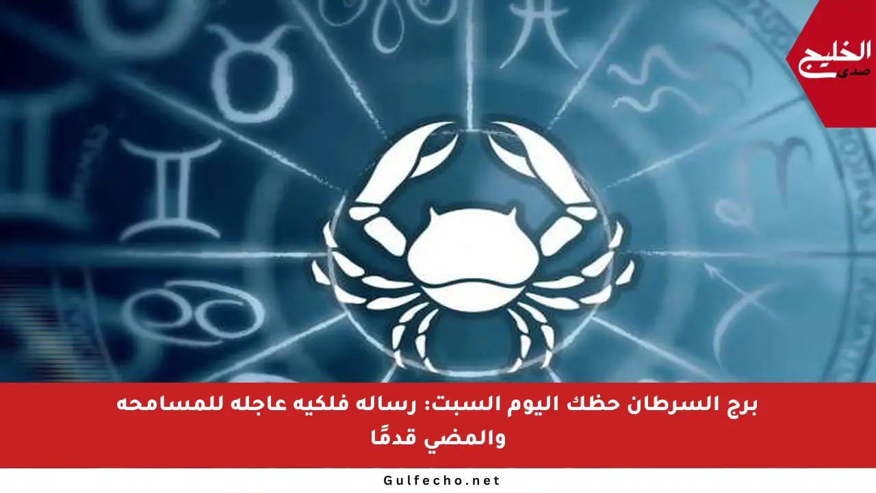 برج السرطان حظك اليوم السبت: رسالة فلكية عاجلة للمسامحة والمضي قدمًا